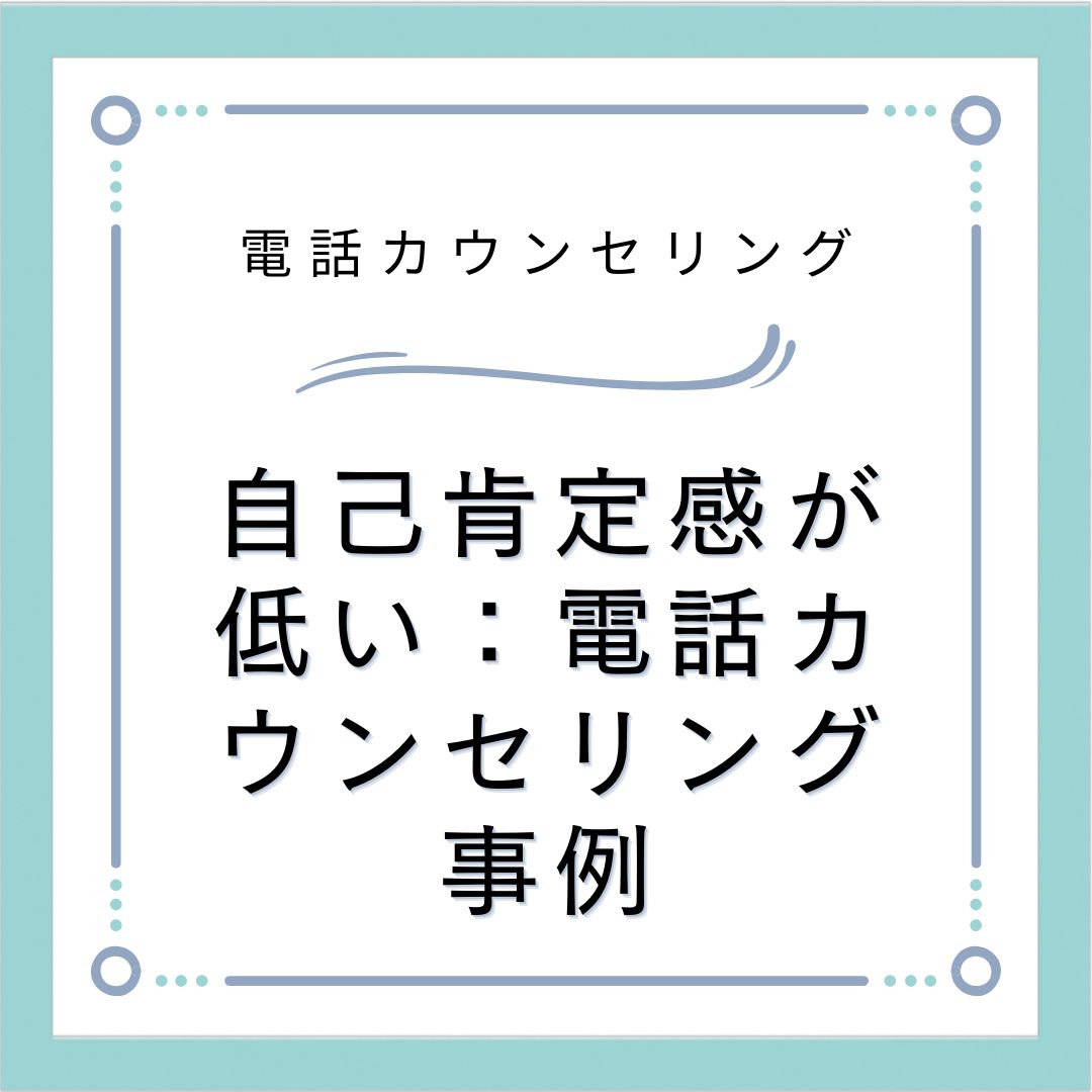 自己肯定感が低い：電話カウンセリング事例