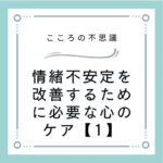 情緒不安定を改善するために必要な心のケア【1】