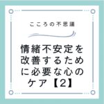 情緒不安定を改善するために必要な心のケア【2】