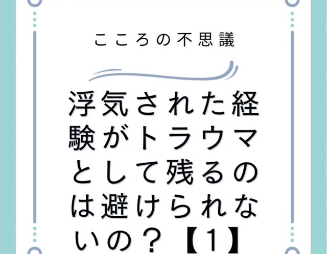 浮気された経験がトラウマとして残るのは避けられないの？【1】