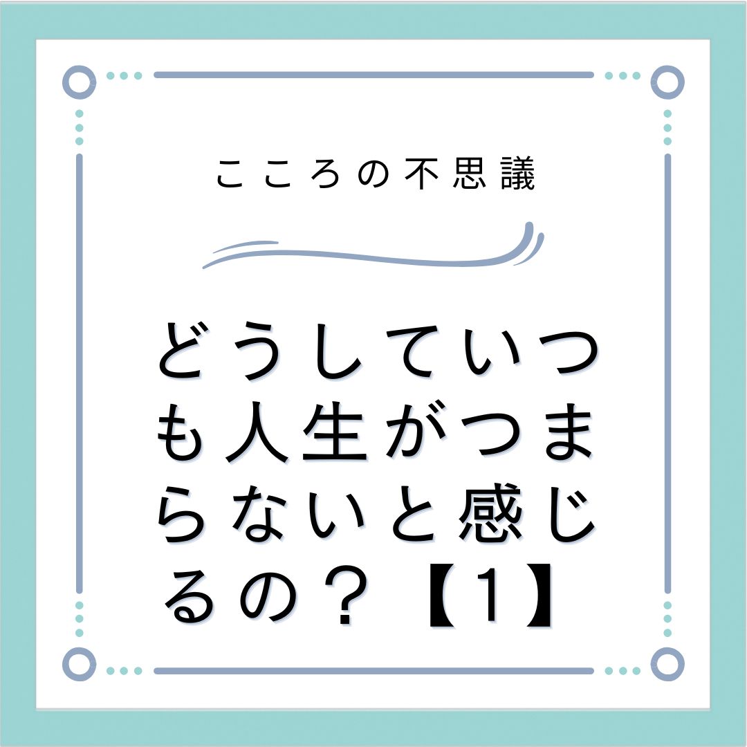 どうしていつも人生がつまらないと感じるの？【1】