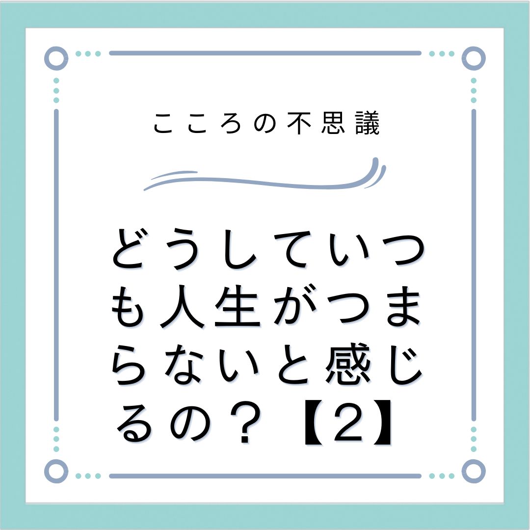 どうしていつも人生がつまらないと感じるの？【2】