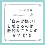 「自分が嫌い」と感じるのは一般的なことなのか？【1】