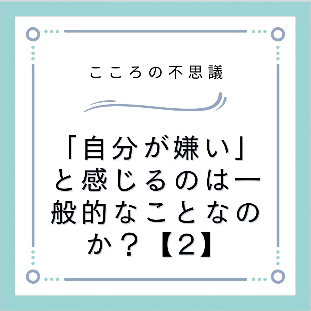 「自分が嫌い」と感じるのは一般的なことなのか？【2】