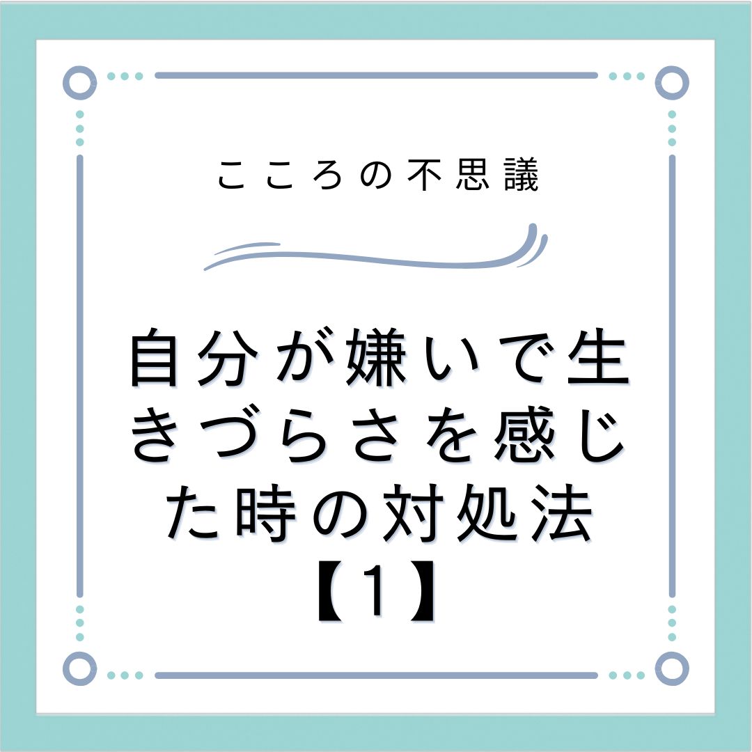 自分が嫌いで生きづらさを感じた時の対処法【1】