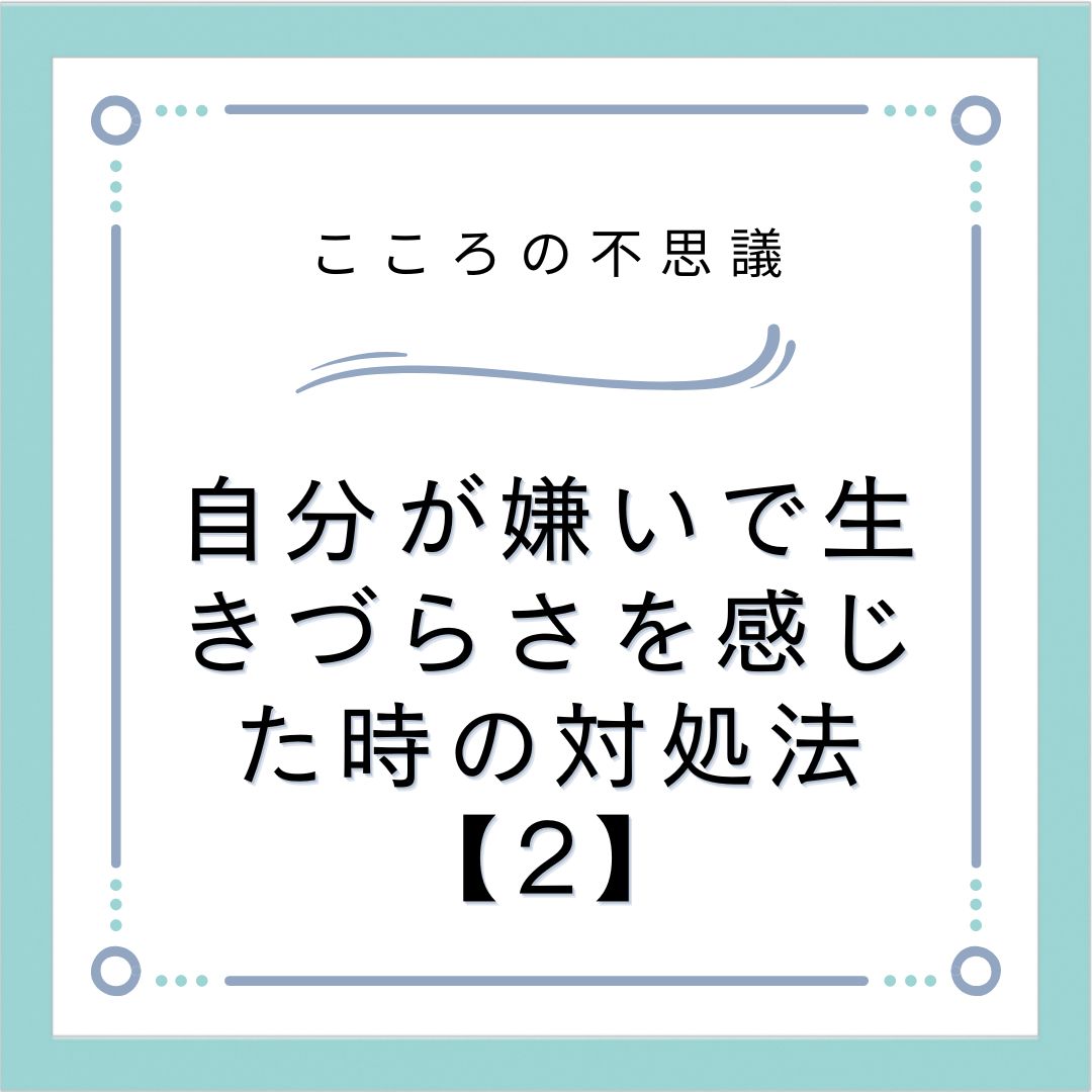 自分が嫌いで生きづらさを感じた時の対処法【2】