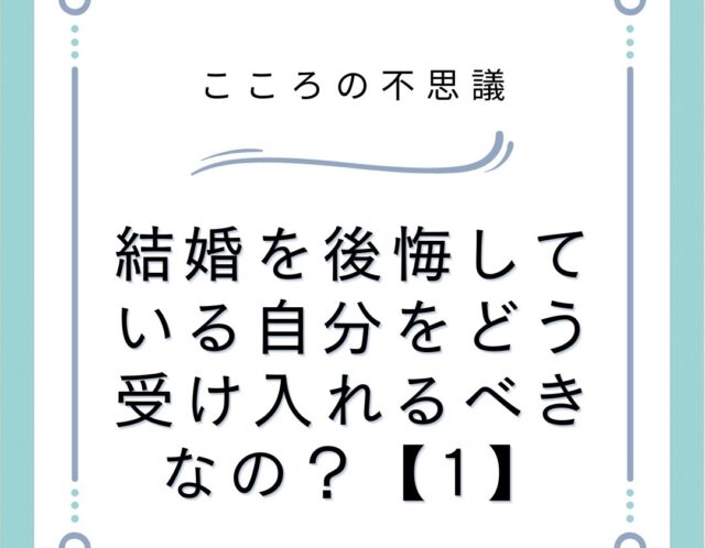 結婚を後悔している自分をどう受け入れるべきなの？【1】