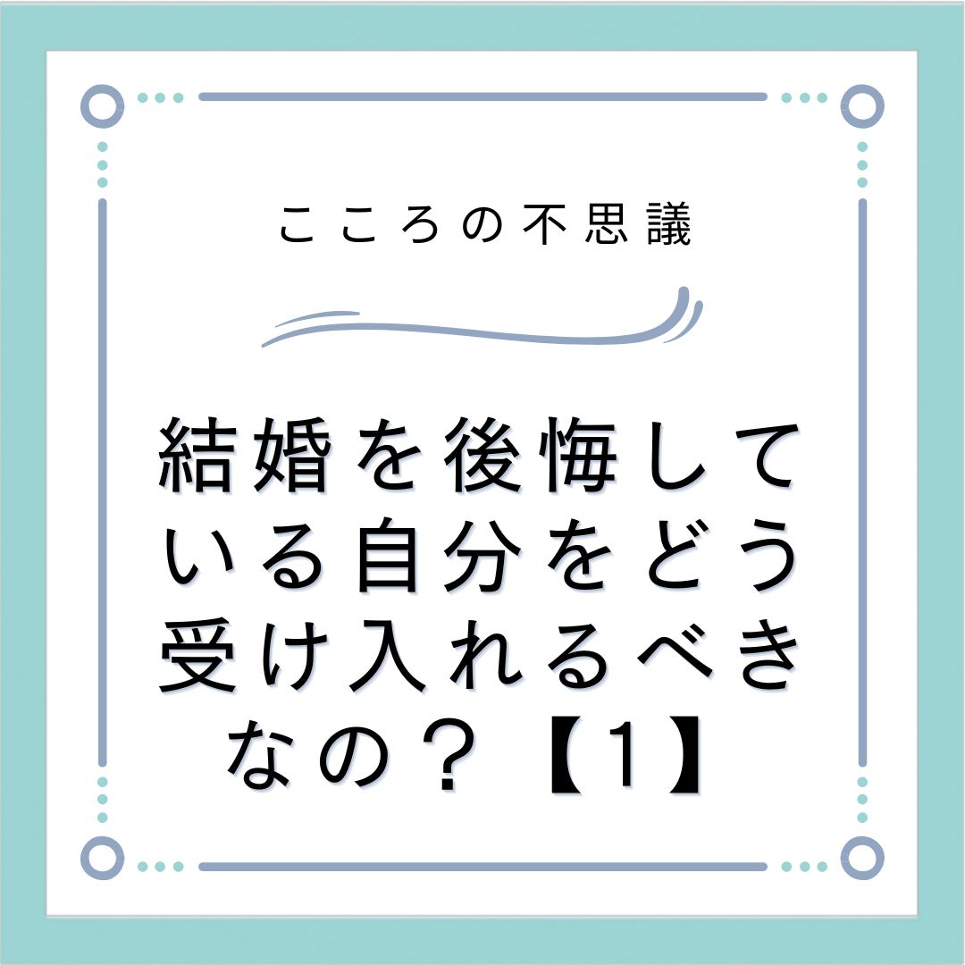 結婚を後悔している自分をどう受け入れるべきなの？【1】