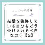 結婚を後悔している自分をどう受け入れるべきなの？【2】