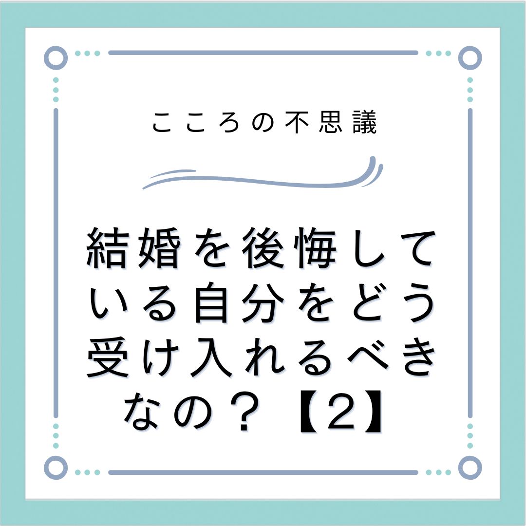 結婚を後悔している自分をどう受け入れるべきなの？【2】