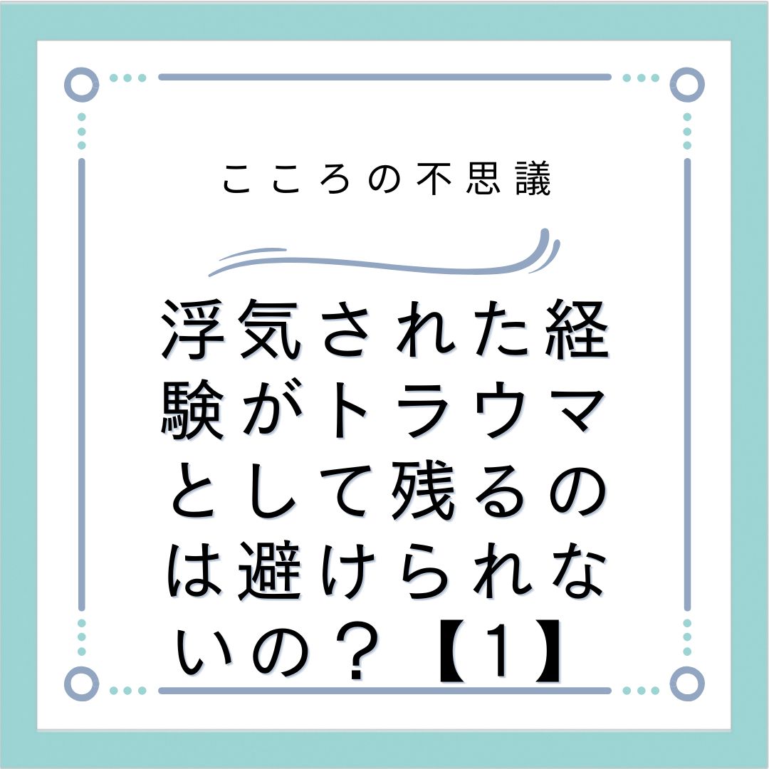 浮気された経験がトラウマとして残るのは避けられないの？【1】