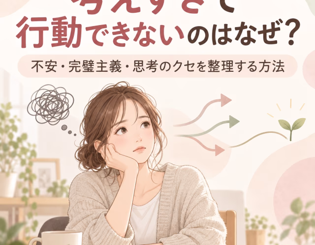 考えすぎて行動できないのはなぜ？不安・完璧主義・思考のクセを整理する方法