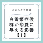 白雪姫症候群が恋愛に与える影響【1】