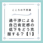 過干渉による自己肯定感の低下をどう克服する？【1】