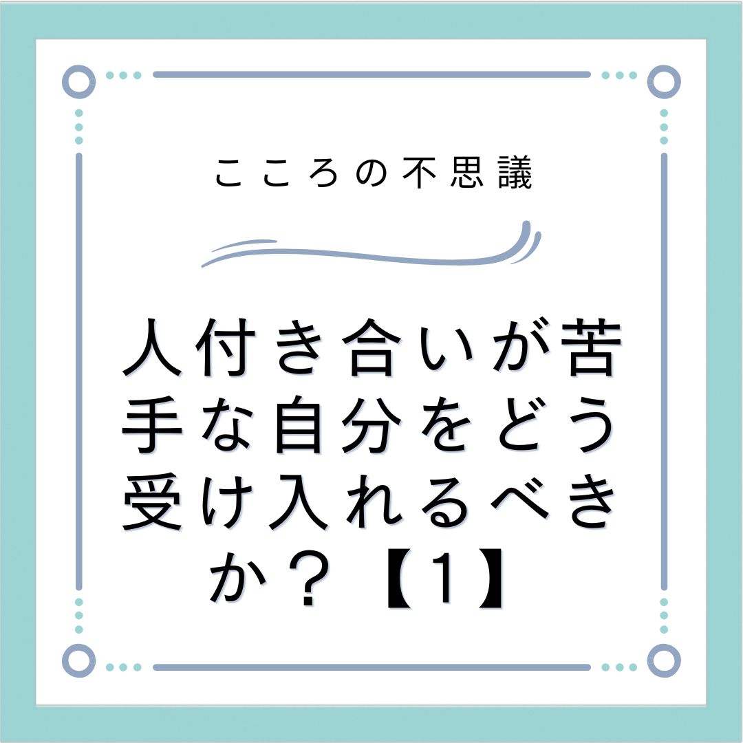 人付き合いが苦手な自分をどう受け入れるべきか？【1】