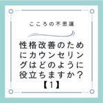 性格改善のためにカウンセリングはどのように役立ちますか？【1】