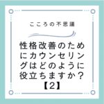 性格改善のためにカウンセリングはどのように役立ちますか？【2】