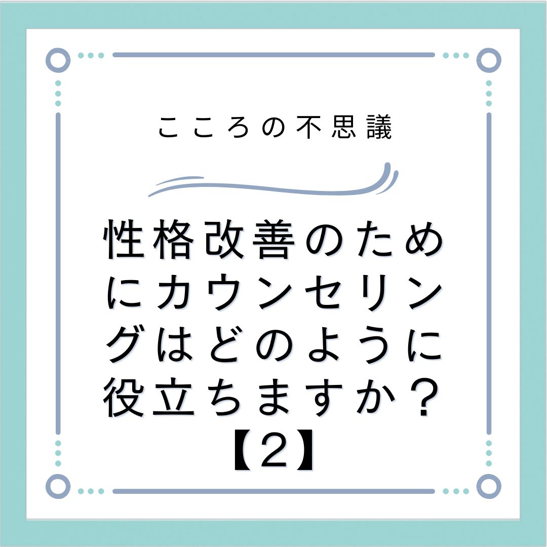 性格改善のためにカウンセリングはどのように役立ちますか？【2】