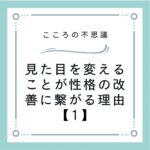 見た目を変えることが性格の改善に繋がる理由【1】