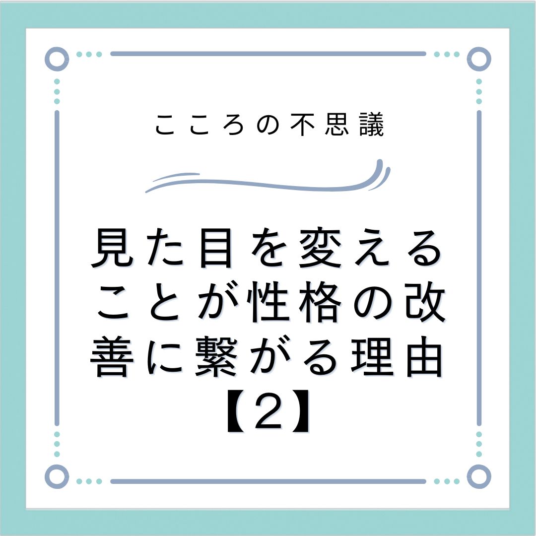 見た目を変えることが性格の改善に繋がる理由【2】