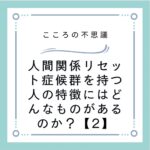 人間関係リセット症候群を持つ人の特徴にはどんなものがあるのか？【2】