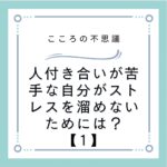 人付き合いが苦手な自分がストレスを溜めないためには？【1】