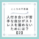 人付き合いが苦手な自分がストレスを溜めないためには？【2】