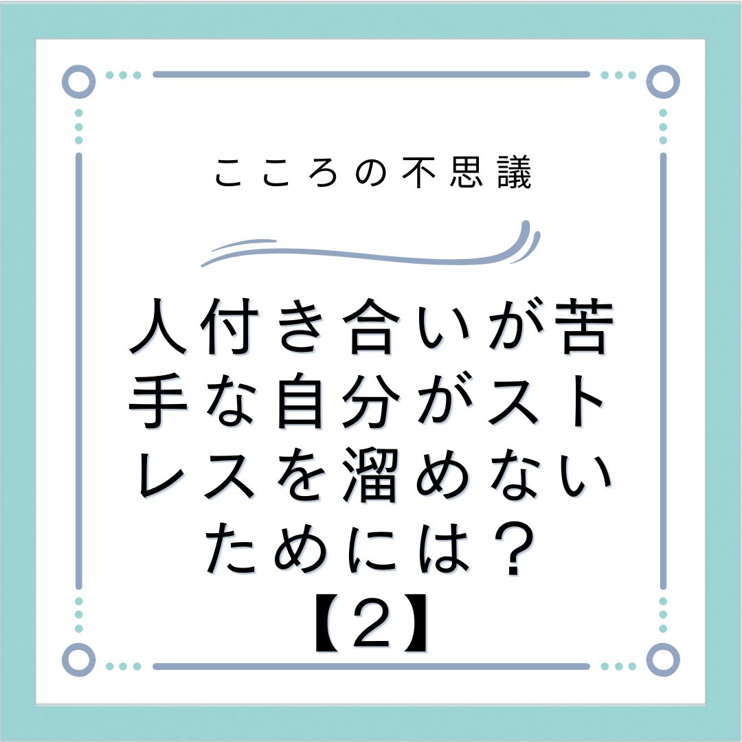 人付き合いが苦手な自分がストレスを溜めないためには？【2】