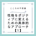 性格をポジティブに変えるための具体的なアプローチ【1】