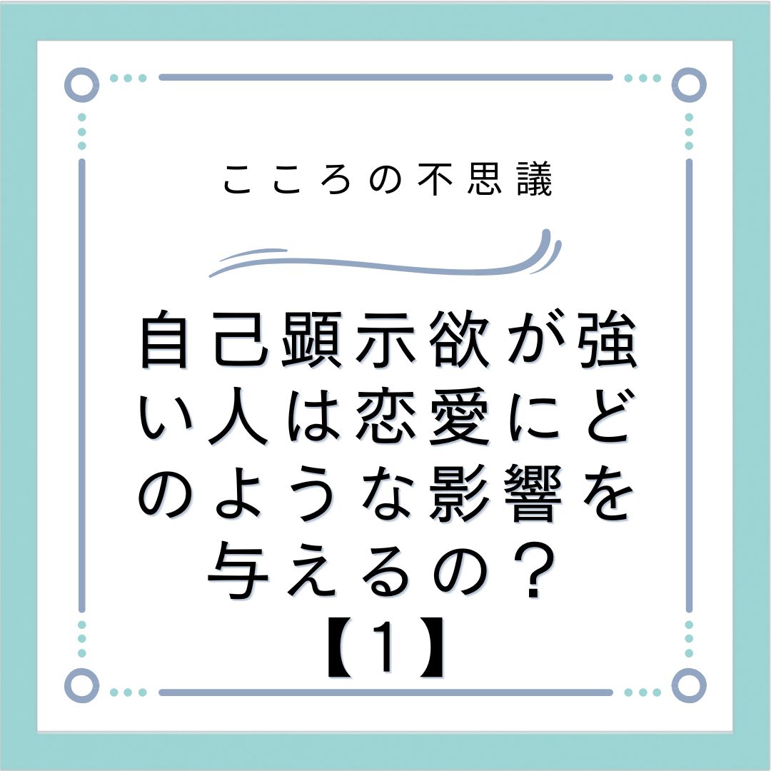 自己顕示欲が強い人は恋愛にどのような影響を与えるの？【1】