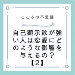 自己顕示欲が強い人は恋愛にどのような影響を与えるの？【2】