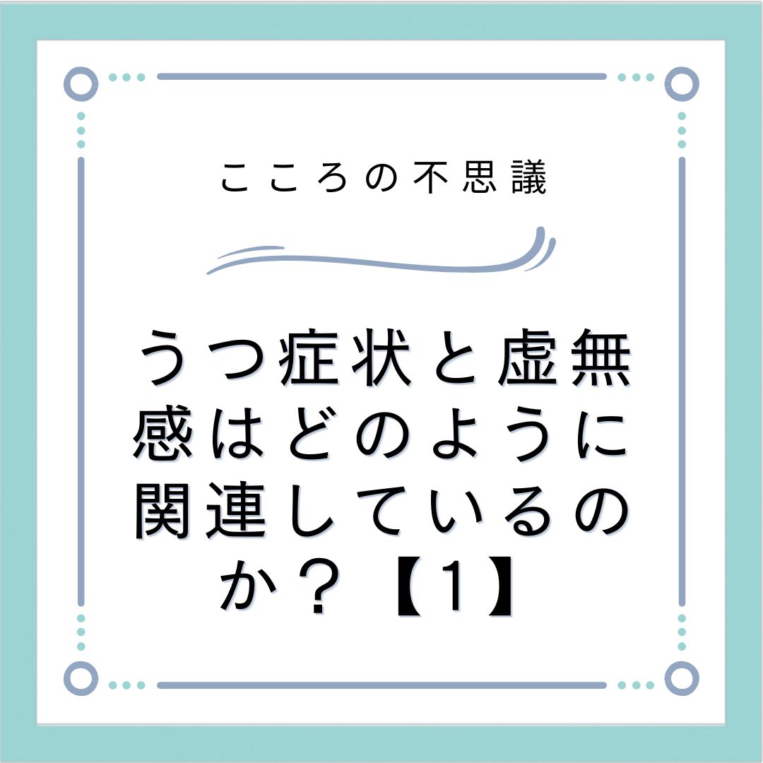 うつ症状と虚無感はどのように関連しているのか？【1】