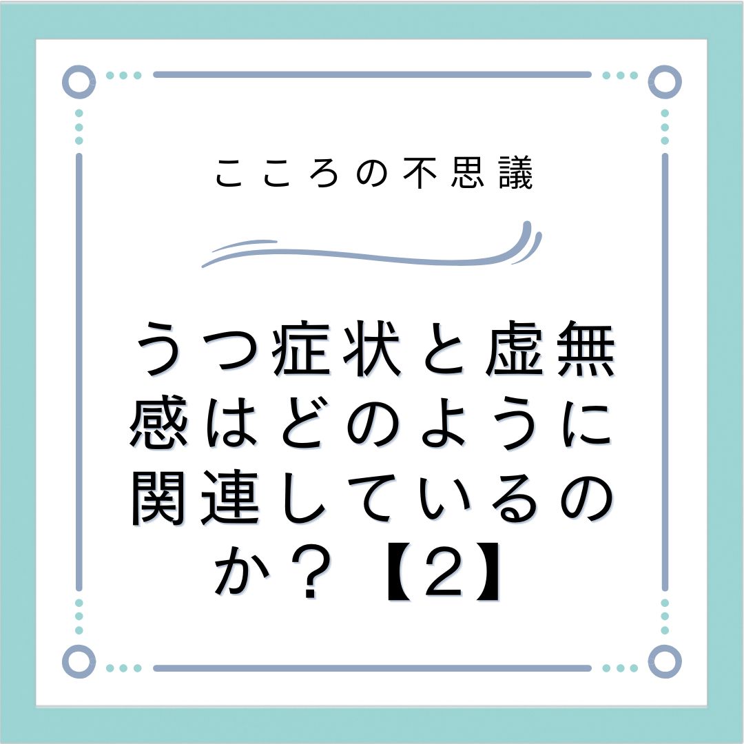 うつ症状と虚無感はどのように関連しているのか？【2】