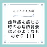 虚無感を感じる時の心理的背景はどのようなものか？【1】