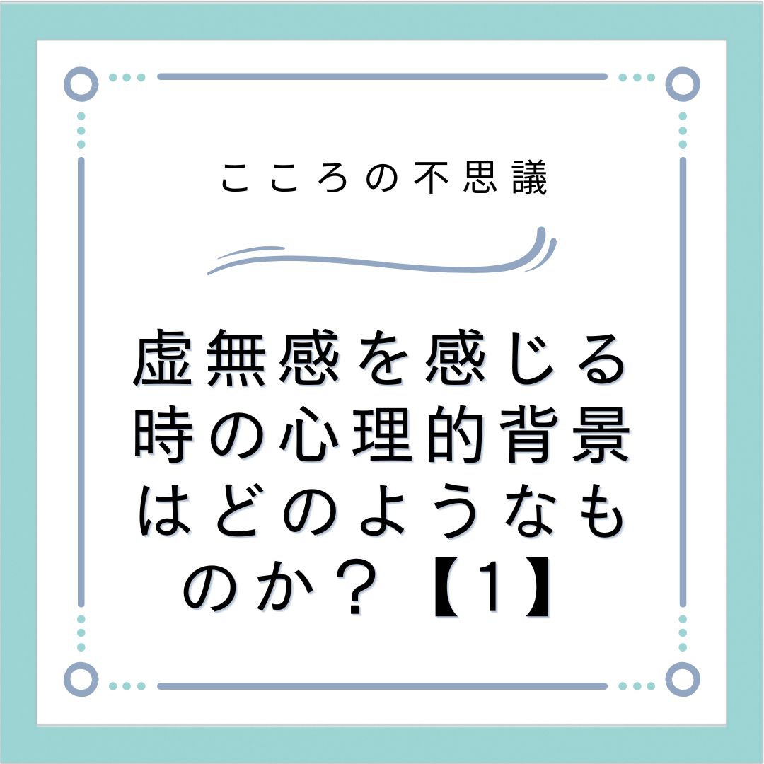 虚無感を感じる時の心理的背景はどのようなものか？【1】