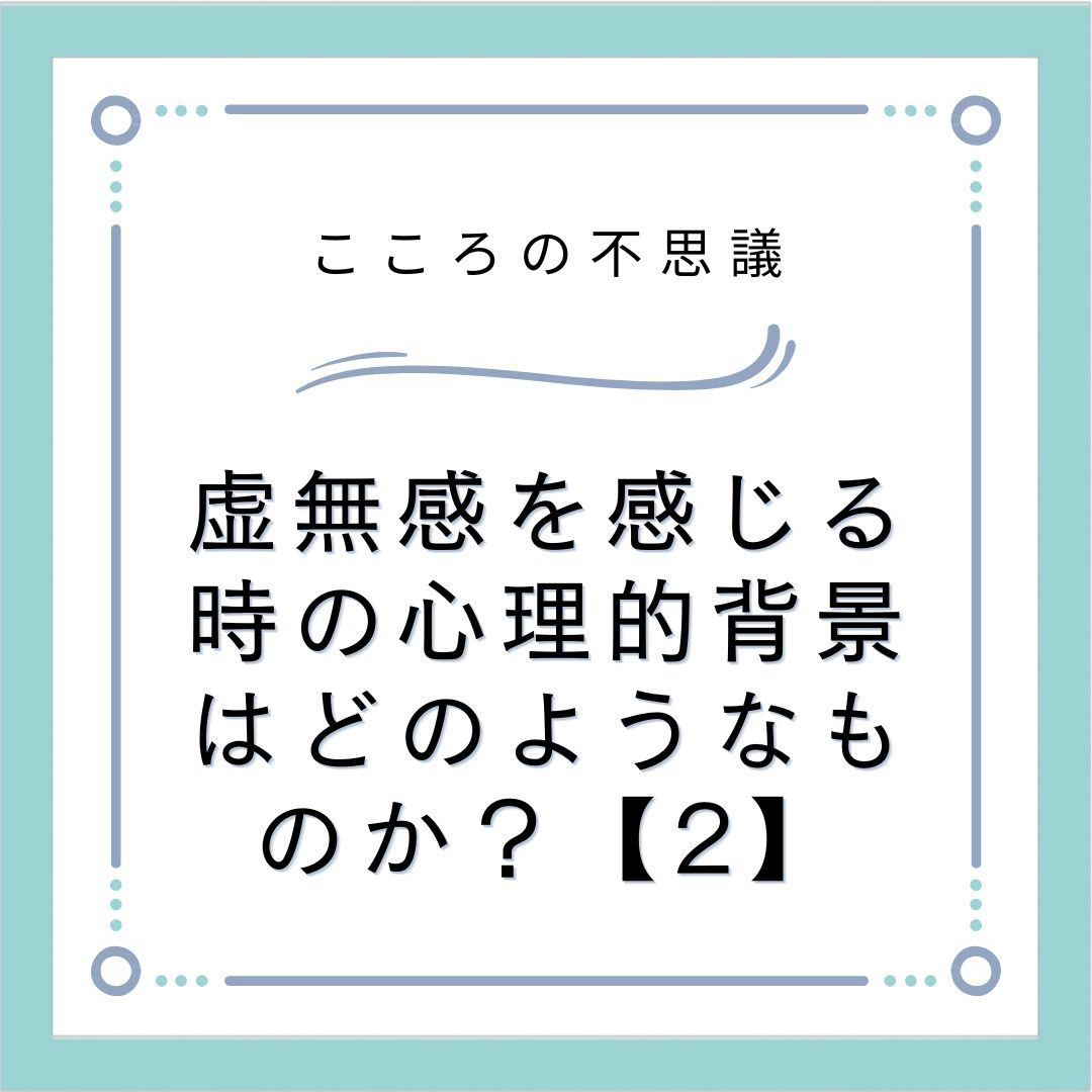 虚無感を感じる時の心理的背景はどのようなものか？【2】