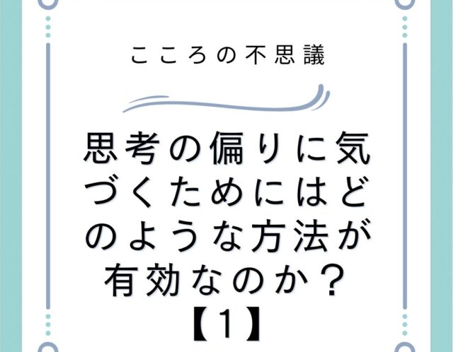 思考の偏りに気づくためにはどのような方法が有効なのか？【1】