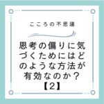 思考の偏りに気づくためにはどのような方法が有効なのか？【2】