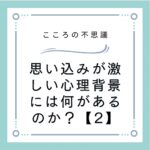 思い込みが激しい心理背景には何があるのか？【2】