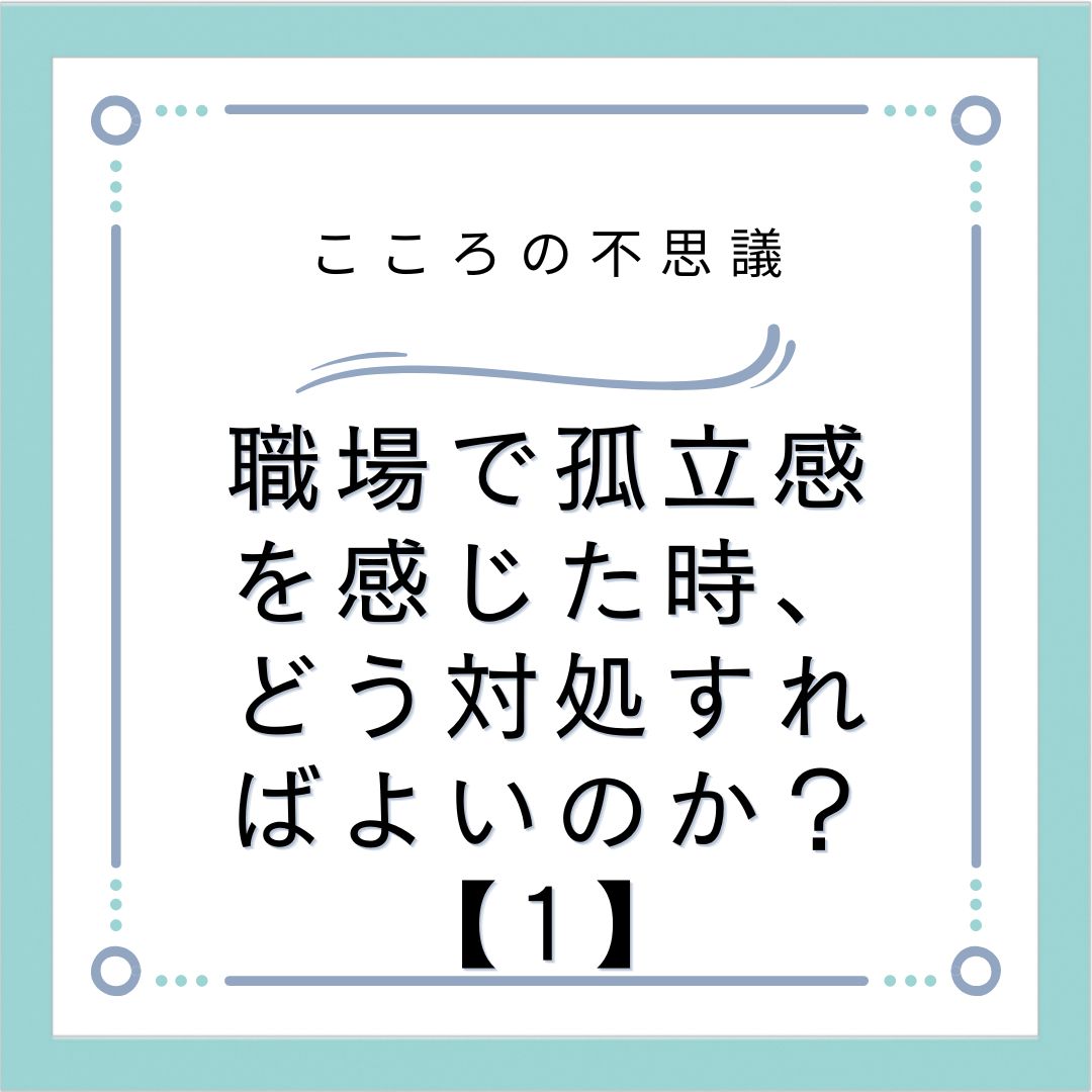 職場で孤立感を感じた時、どう対処すればよいのか？【1】