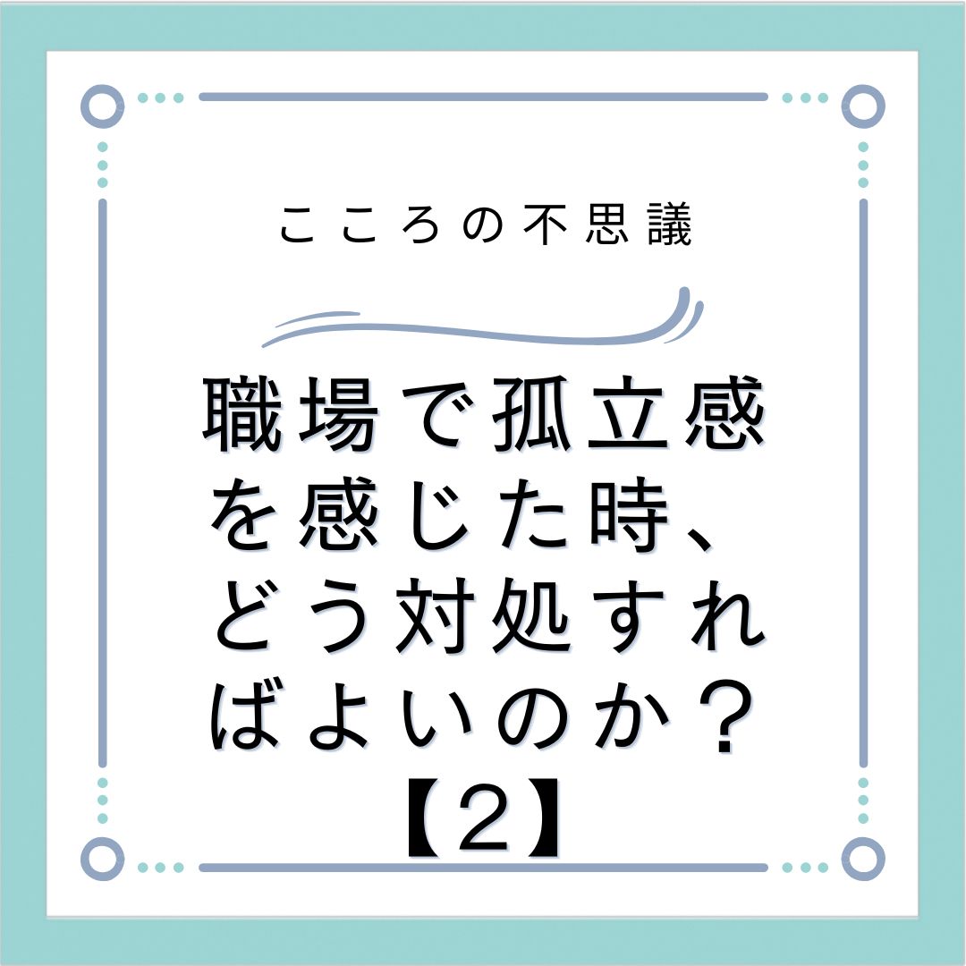 職場で孤立感を感じた時、どう対処すればよいのか？【2】