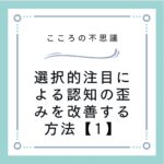 選択的注目による認知の歪みを改善する方法【1】