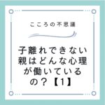 子離れできない親はどんな心理が働いているの？【1】