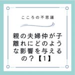 親の夫婦仲が子離れにどのような影響を与えるの？【1】