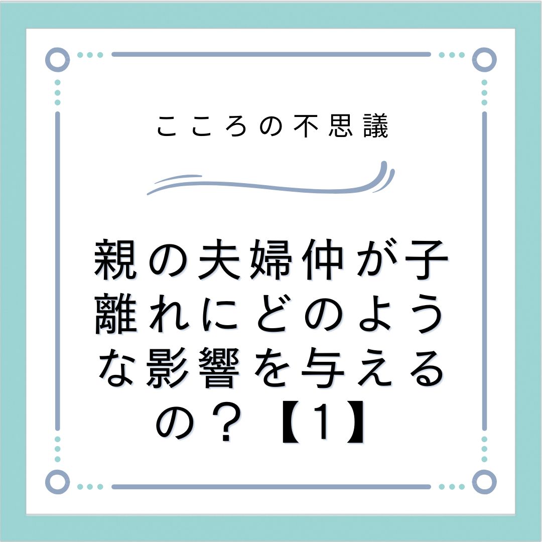 親の夫婦仲が子離れにどのような影響を与えるの？【1】