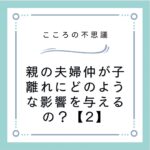 親の夫婦仲が子離れにどのような影響を与えるの？【2】