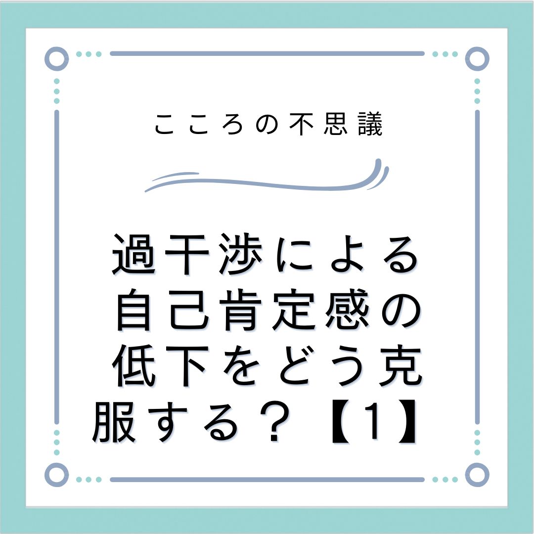 過干渉による自己肯定感の低下をどう克服する？【1】