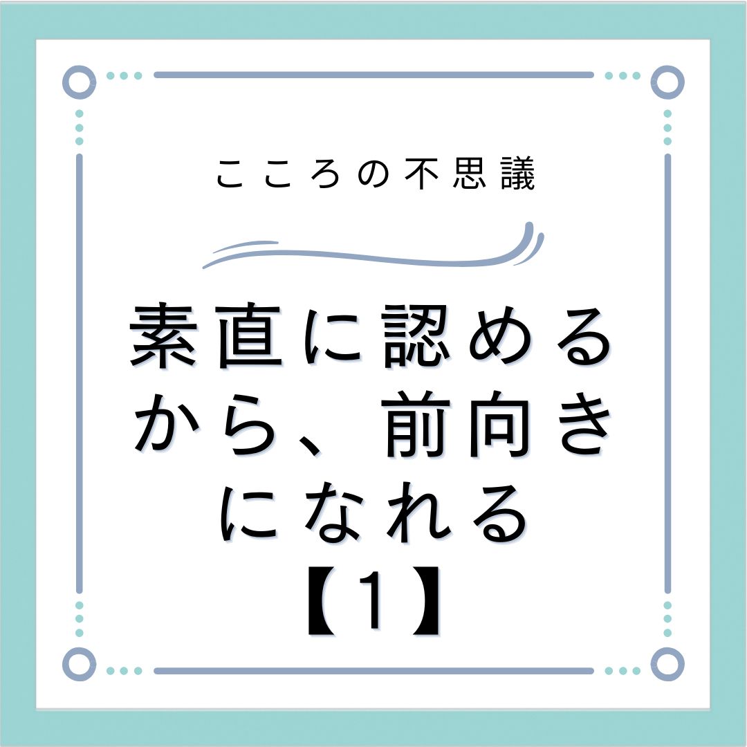 素直に認めるから、前向きになれる【1】