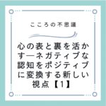 心の表と裏を活かす―ネガティブな認知をポジティブに変換する新しい視点【1】