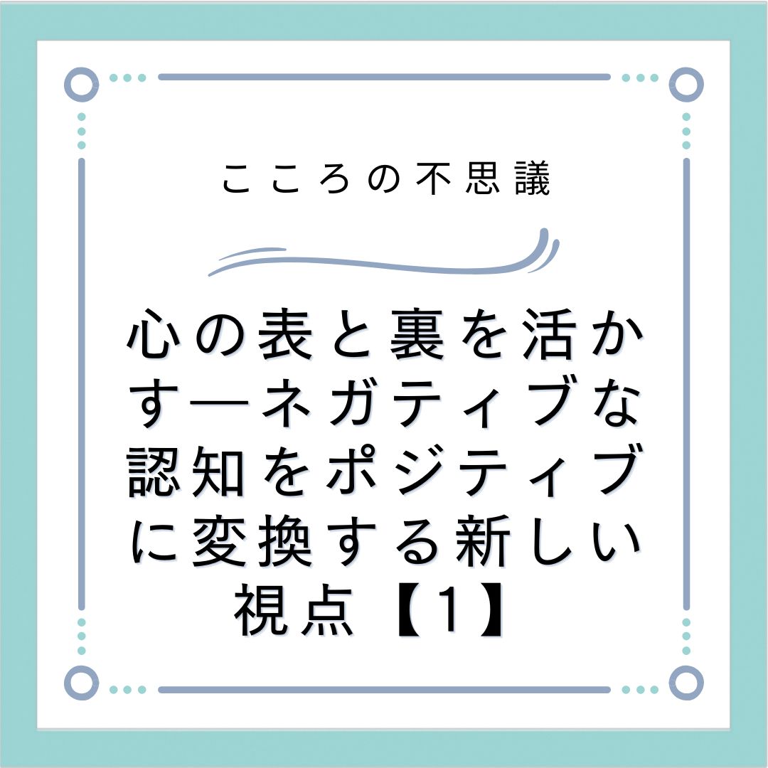 心の表と裏を活かす―ネガティブな認知をポジティブに変換する新しい視点【1】